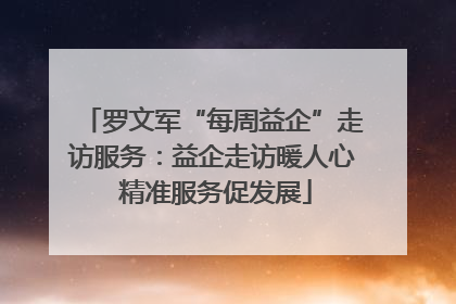 罗文军“每周益企”走访服务：益企走访暖人心 精准服务促发展