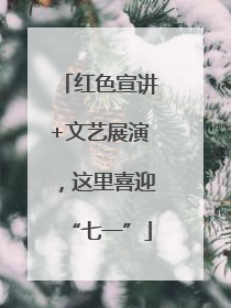 红色宣讲+文艺展演，这里喜迎“七一”