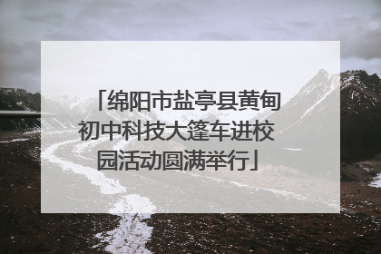绵阳市盐亭县黄甸初中科技大篷车进校园活动圆满举行
