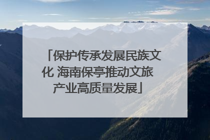 保护传承发展民族文化 海南保亭推动文旅产业高质量发展