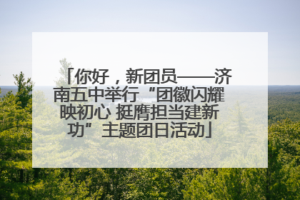 你好，新团员——济南五中举行“团徽闪耀映初心 挺膺担当建新功”主题团日活动