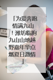 为爱奔跑 情满九山！潍坊临朐九山山地越野嘉年华点燃夏日激情