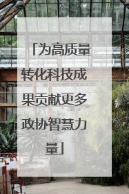 为高质量转化科技成果贡献更多政协智慧力量