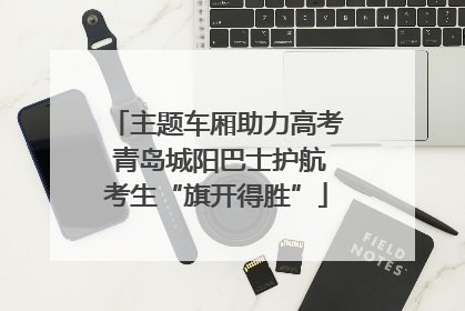 主题车厢助力高考 青岛城阳巴士护航考生“旗开得胜”