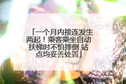 一个月内接连发生两起！乘客乘坐自动扶梯时不慎摔倒 站点均妥善处置