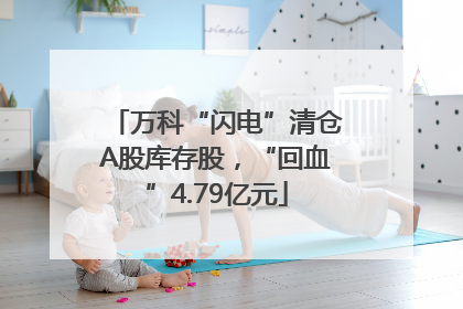 万科“闪电”清仓A股库存股，“回血”4.79亿元