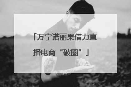 万宁诺丽果借力直播电商“破圈”
