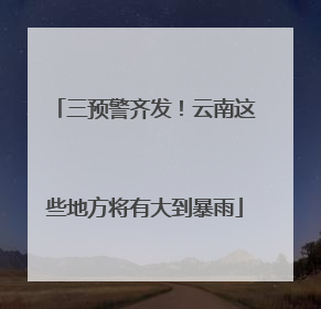 三预警齐发！云南这些地方将有大到暴雨