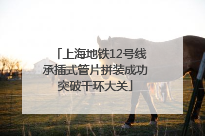 上海地铁12号线承插式管片拼装成功突破千环大关