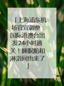 上海浦东机场官宣调整：国际港澳台出发24小时通关！睡眠舱和淋浴间也来了
