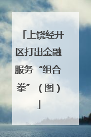 上饶经开区打出金融服务“组合拳”（图）