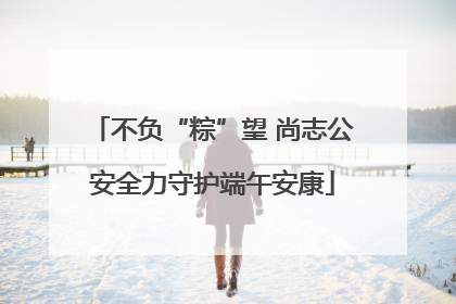 不负“粽”望 尚志公安全力守护端午安康