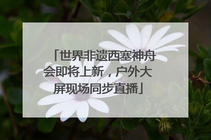 世界非遗西塞神舟会即将上新，户外大屏现场同步直播
