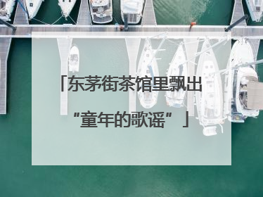 东茅街茶馆里飘出“童年的歌谣”