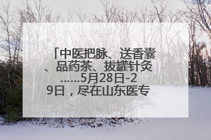 中医把脉、送香囊、品药茶、拔罐针灸……5月28日-29日，尽在山东医专附属医院中医夜市