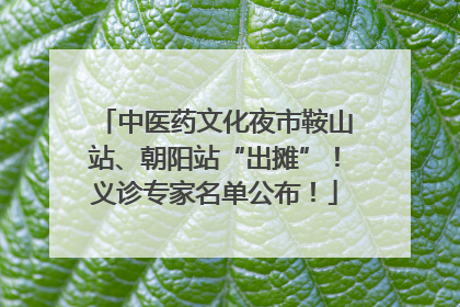 中医药文化夜市鞍山站、朝阳站“出摊”！义诊专家名单公布！