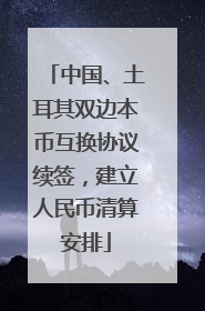 中国、土耳其双边本币互换协议续签，建立人民币清算安排