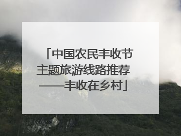 中国农民丰收节主题旅游线路推荐——丰收在乡村