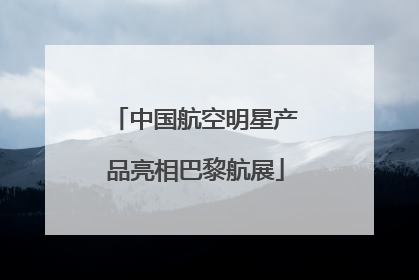 中国航空明星产品亮相巴黎航展