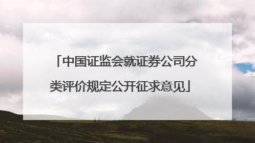 中国证监会就证券公司分类评价规定公开征求意见