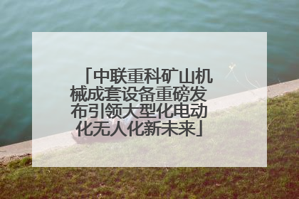 中联重科矿山机械成套设备重磅发布引领大型化电动化无人化新未来