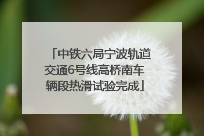 中铁六局宁波轨道交通6号线高桥南车辆段热滑试验完成