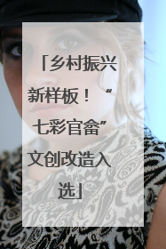 乡村振兴新样板！“七彩官畲”文创改造入选