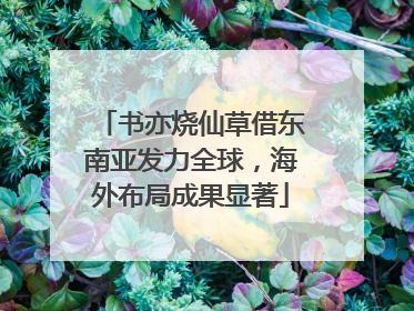 书亦烧仙草借东南亚发力全球，海外布局成果显著