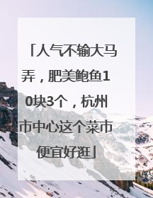 人气不输大马弄，肥美鲍鱼10块3个，杭州市中心这个菜市便宜好逛