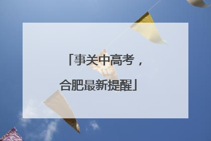 事关中高考，合肥最新提醒