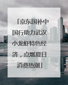 京东国补中国行助力武汉小龙虾特色经济，点燃夏日消费热潮
