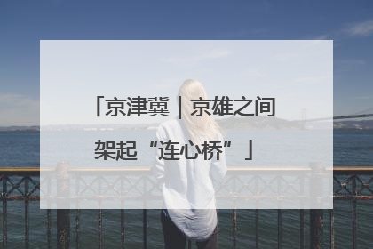 京津冀｜京雄之间架起“连心桥”