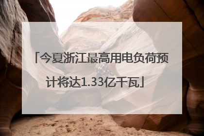 今夏浙江最高用电负荷预计将达1.33亿千瓦