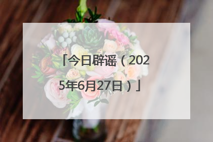 今日辟谣（2025年6月27日）