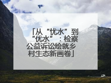 从“忧水”到“优水”：检察公益诉讼绘就乡村生态新画卷