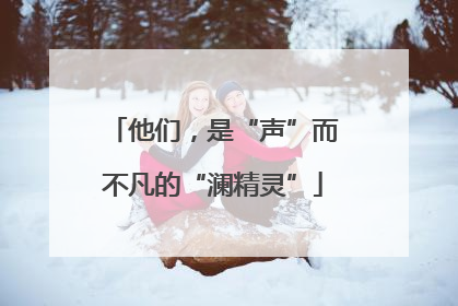 他们，是“声”而不凡的“澜精灵”