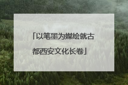 以笔墨为媒绘就古都西安文化长卷