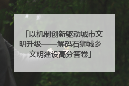 以机制创新驱动城市文明升级——解码石狮城乡文明建设高分答卷