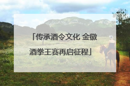传承酒令文化 金徽酒拳王赛再启征程