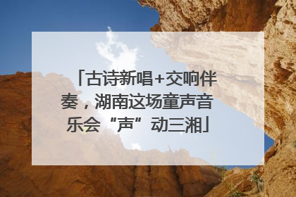 古诗新唱+交响伴奏，湖南这场童声音乐会“声”动三湘