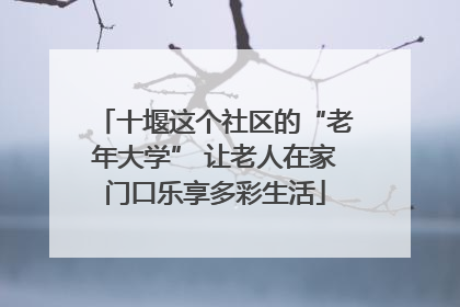 十堰这个社区的“老年大学” 让老人在家门口乐享多彩生活