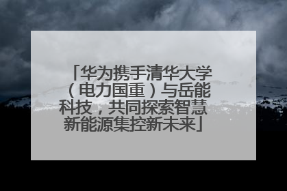 华为携手清华大学（电力国重）与岳能科技，共同探索智慧新能源集控新未来