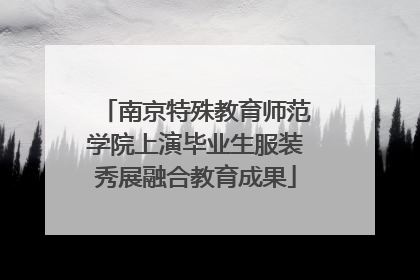 南京特殊教育师范学院上演毕业生服装秀展融合教育成果
