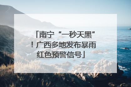 南宁“一秒天黑”！广西多地发布暴雨红色预警信号