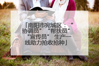 南阳市宛城区：“协调员”“帮扶员”“宣传员” 生产一线助力抢收抢种