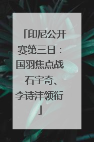 印尼公开赛第三日：国羽焦点战 石宇奇、李诗沣领衔