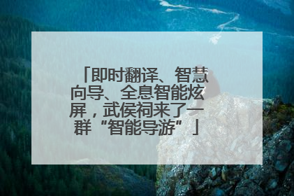 即时翻译、智慧向导、全息智能炫屏，武侯祠来了一群“智能导游”