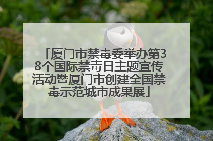 厦门市禁毒委举办第38个国际禁毒日主题宣传活动暨厦门市创建全国禁毒示范城市成果展