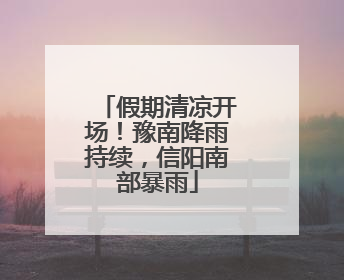 假期清凉开场！豫南降雨持续，信阳南部暴雨