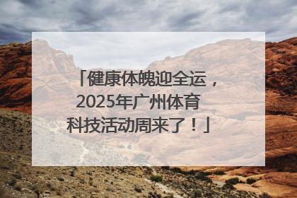 健康体魄迎全运，2025年广州体育科技活动周来了！